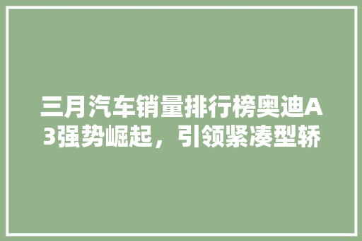 三月汽车销量排行榜奥迪A3强势崛起，引领紧凑型轿车市场新潮流