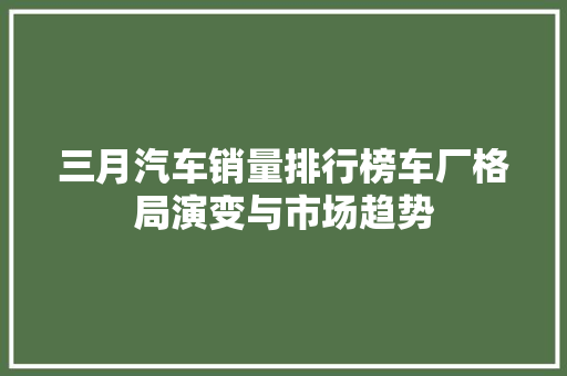 三月汽车销量排行榜车厂格局演变与市场趋势