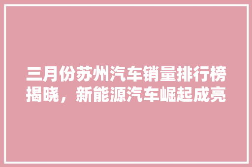 三月份苏州汽车销量排行榜揭晓，新能源汽车崛起成亮点