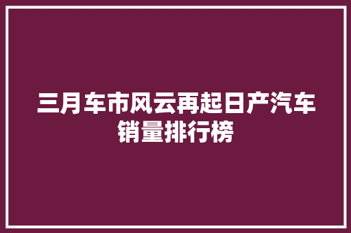 三月车市风云再起日产汽车销量排行榜