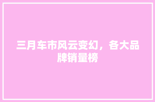 三月车市风云变幻，各大品牌销量榜