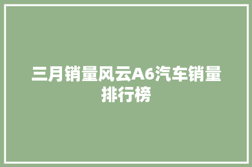 三月销量风云A6汽车销量排行榜