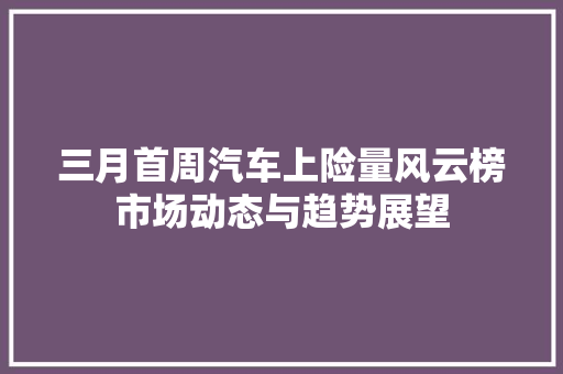 三月首周汽车上险量风云榜市场动态与趋势展望