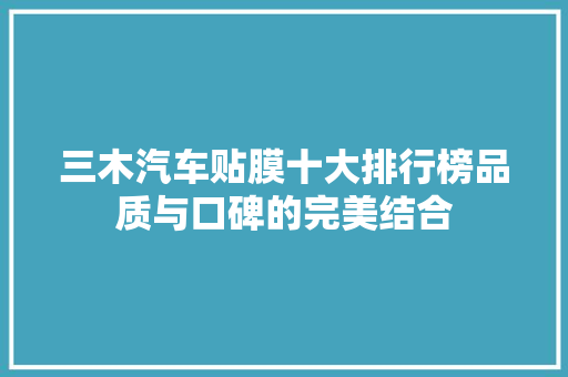 三木汽车贴膜十大排行榜品质与口碑的完美结合