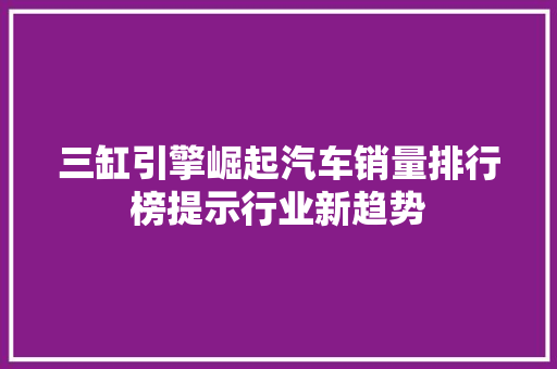 三缸引擎崛起汽车销量排行榜提示行业新趋势