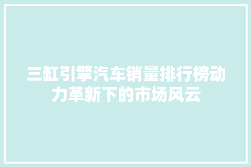 三缸引擎汽车销量排行榜动力革新下的市场风云