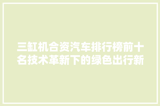 三缸机合资汽车排行榜前十名技术革新下的绿色出行新选择