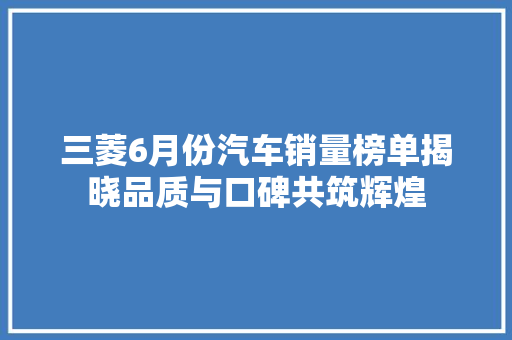 三菱6月份汽车销量榜单揭晓品质与口碑共筑辉煌
