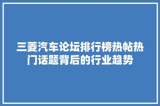 三菱汽车论坛排行榜热帖热门话题背后的行业趋势