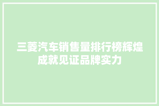 三菱汽车销售量排行榜辉煌成就见证品牌实力