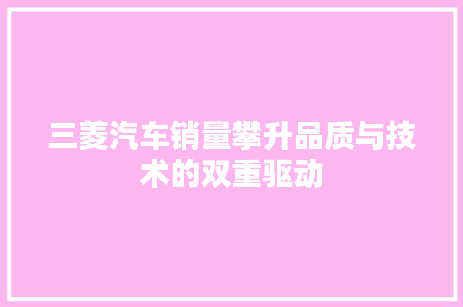 三菱汽车销量攀升品质与技术的双重驱动