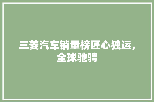 三菱汽车销量榜匠心独运，全球驰骋