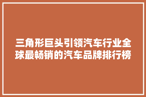 三角形巨头引领汽车行业全球最畅销的汽车品牌排行榜