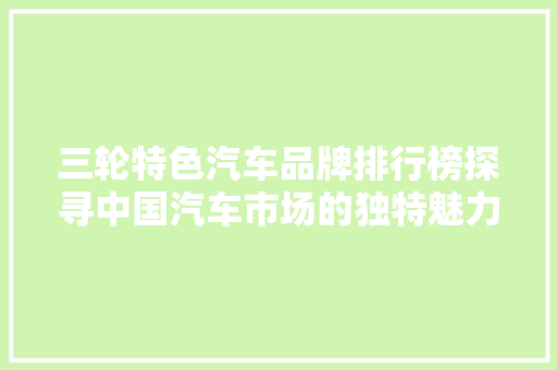 三轮特色汽车品牌排行榜探寻中国汽车市场的独特魅力