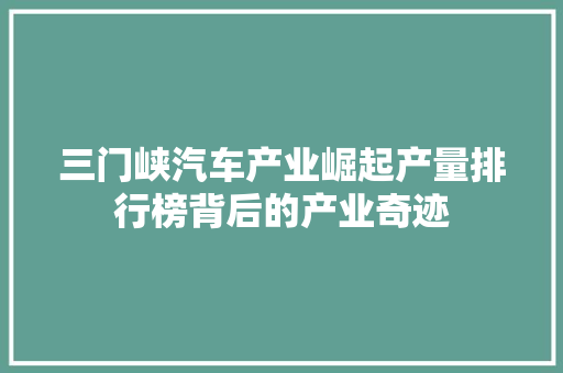 三门峡汽车产业崛起产量排行榜背后的产业奇迹