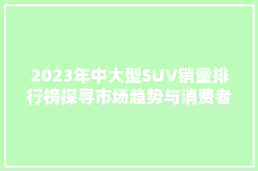 2023年中大型SUV销量排行榜探寻市场趋势与消费者偏好