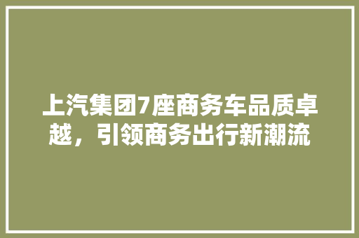 上汽集团7座商务车品质卓越，引领商务出行新潮流