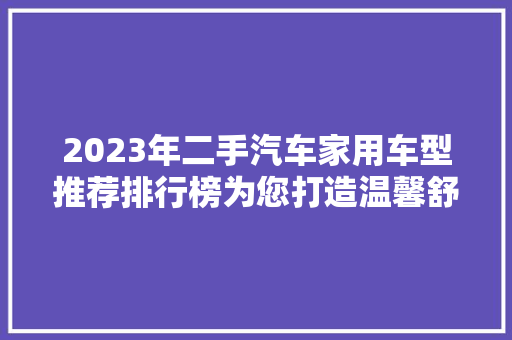 2023年二手汽车家用车型推荐排行榜为您打造温馨舒适的家居出行