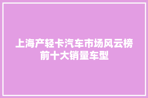 上海产轻卡汽车市场风云榜前十大销量车型