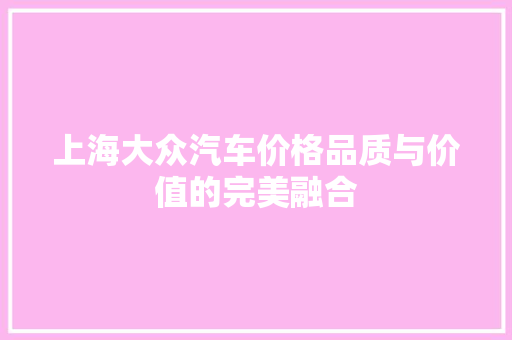 上海大众汽车价格品质与价值的完美融合