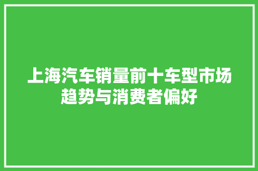 上海汽车销量前十车型市场趋势与消费者偏好