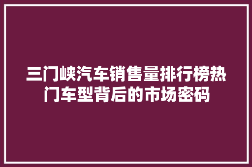 三门峡汽车销售量排行榜热门车型背后的市场密码