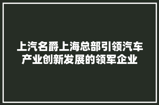 上汽名爵上海总部引领汽车产业创新发展的领军企业