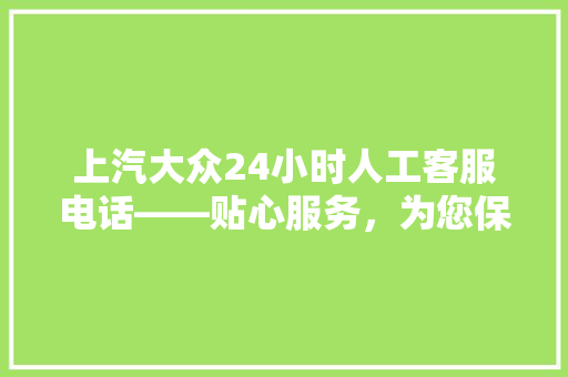 上汽大众24小时人工客服电话——贴心服务，为您保驾护航