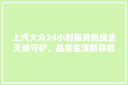 上汽大众24小时服务热线全天候守护，品质生活新体验