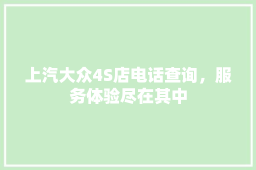 上汽大众4S店电话查询，服务体验尽在其中