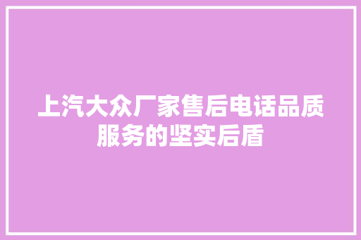上汽大众厂家售后电话品质服务的坚实后盾