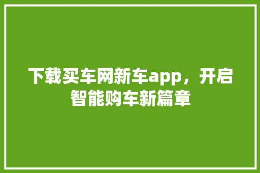 下载买车网新车app，开启智能购车新篇章