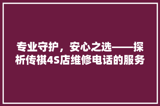 专业守护，安心之选——探析传祺4S店维修电话的服务优势