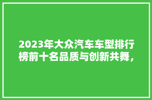 2023年大众汽车车型排行榜前十名品质与创新共舞，引领汽车行业新风尚
