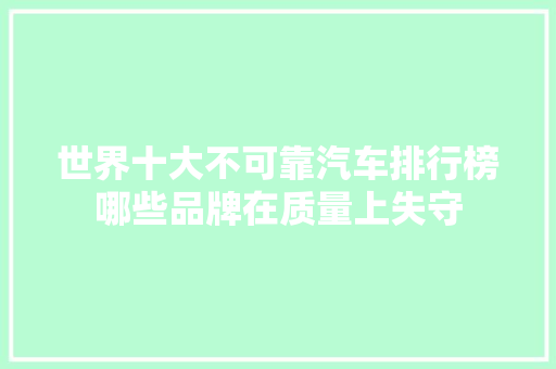 世界十大不可靠汽车排行榜哪些品牌在质量上失守