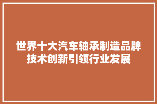 世界十大汽车轴承制造品牌技术创新引领行业发展