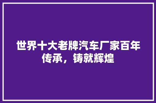 世界十大老牌汽车厂家百年传承，铸就辉煌