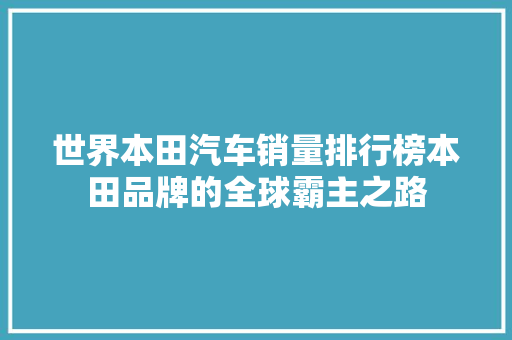 世界本田汽车销量排行榜本田品牌的全球霸主之路