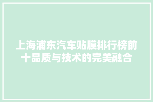 上海浦东汽车贴膜排行榜前十品质与技术的完美融合
