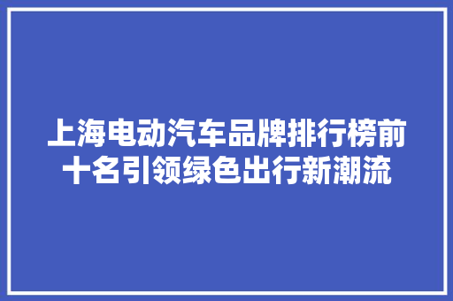 上海电动汽车品牌排行榜前十名引领绿色出行新潮流