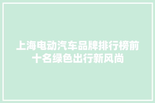 上海电动汽车品牌排行榜前十名绿色出行新风尚