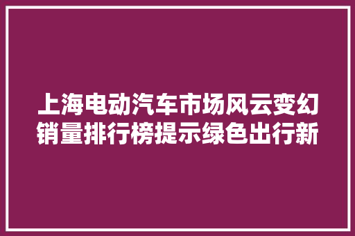 上海电动汽车市场风云变幻销量排行榜提示绿色出行新趋势