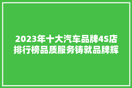 2023年十大汽车品牌4S店排行榜品质服务铸就品牌辉煌