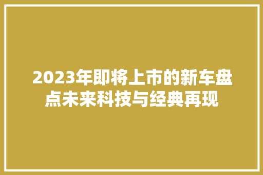 2023年即将上市的新车盘点未来科技与经典再现