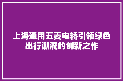 上海通用五菱电轿引领绿色出行潮流的创新之作