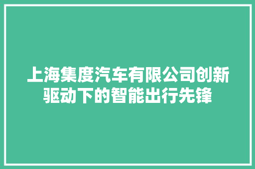 上海集度汽车有限公司创新驱动下的智能出行先锋