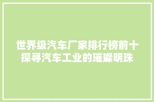 世界级汽车厂家排行榜前十探寻汽车工业的璀璨明珠