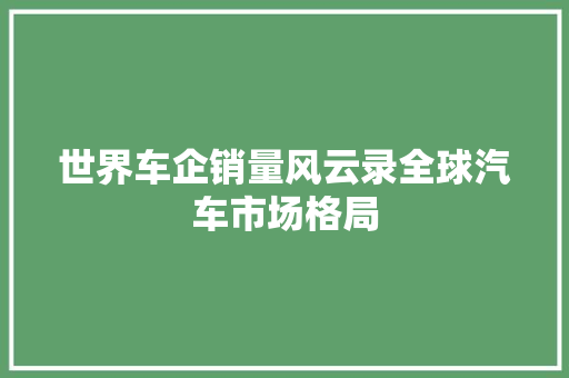 世界车企销量风云录全球汽车市场格局