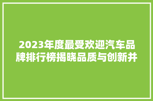 2023年度最受欢迎汽车品牌排行榜揭晓品质与创新并重，引领行业发展新趋势