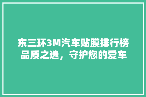 东三环3M汽车贴膜排行榜品质之选，守护您的爱车